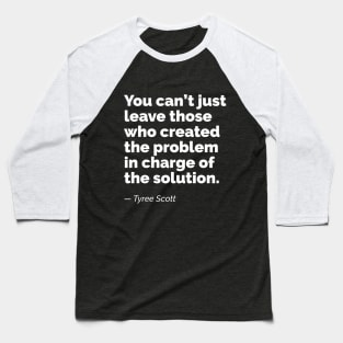 You can’t just leave those who created the problem in charge of the solution. A quote by Tyree Scott Baseball T-Shirt